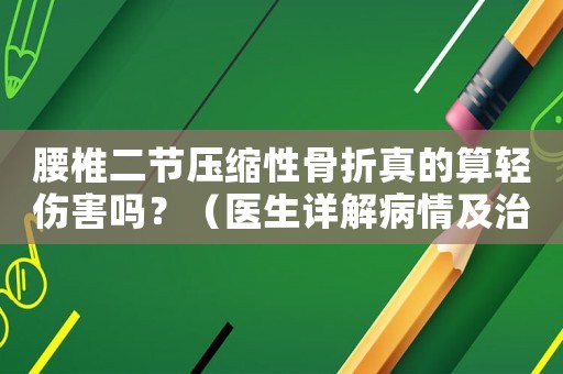 腰椎二節(jié)壓縮性骨折真的算輕傷害嗎？（醫(yī)生詳解病情及治療方法）