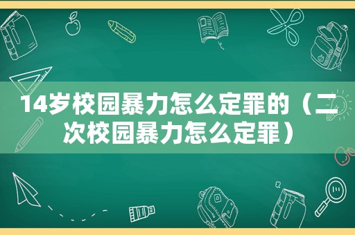 14歲校園暴力怎么定罪的（二次校園暴力怎么定罪）