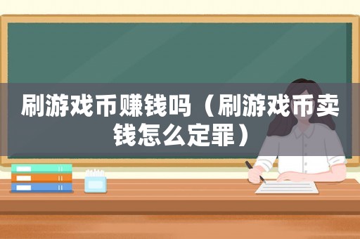 刷游戲幣賺錢嗎（刷游戲幣賣錢怎么定罪）