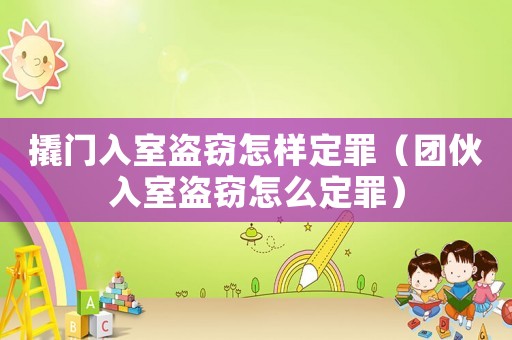 撬門入室盜竊怎樣定罪（團伙入室盜竊怎么定罪）