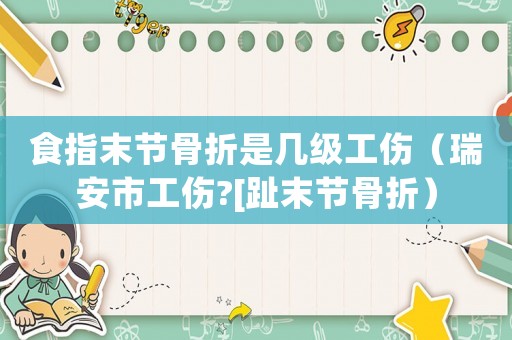 食指末節骨折是幾級工傷（瑞安市工傷?[趾末節骨折）