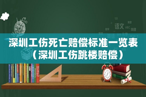 深圳工傷死亡賠償標準一覽表（深圳工傷跳樓賠償）