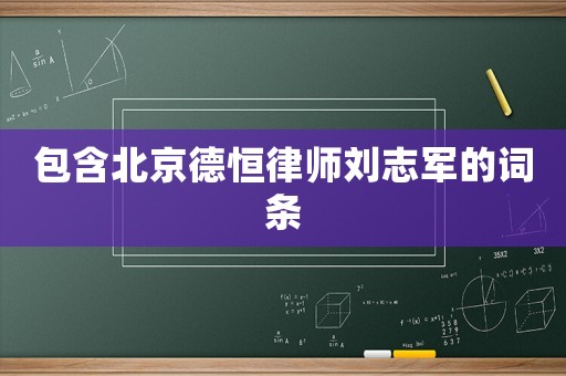 包含北京德恒律師劉志軍的詞條