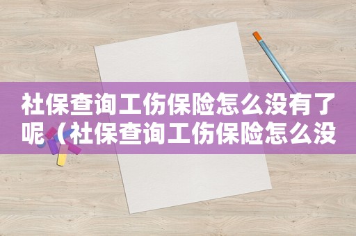 社保查詢工傷保險怎么沒有了呢（社保查詢工傷保險怎么沒有了）