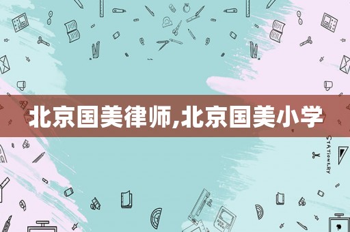 北京國美律師,北京國美小學