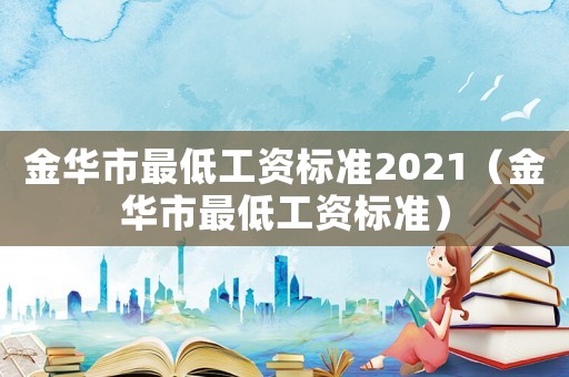金華市最低工資標(biāo)準(zhǔn)2021（金華市最低工資標(biāo)準(zhǔn)）
