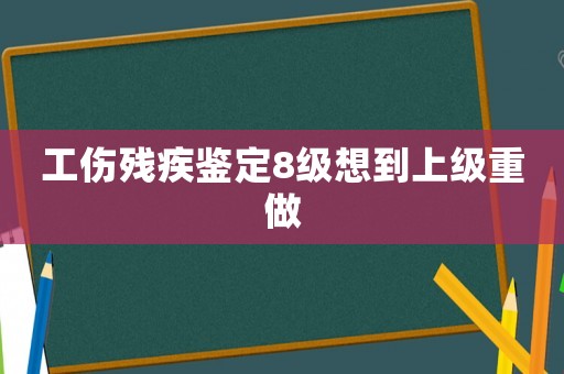 工傷殘疾鑒定8級想到上級重做