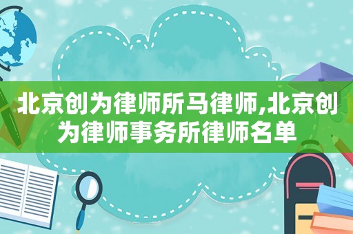 北京創為律師所馬律師,北京創為律師事務所律師名單