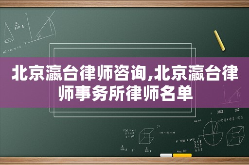北京瀛臺律師咨詢,北京瀛臺律師事務所律師名單