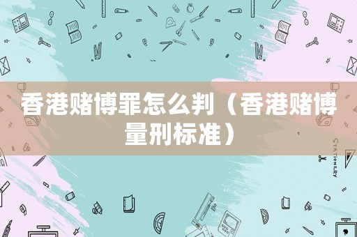 香港賭博罪怎么判（香港賭博量刑標準）