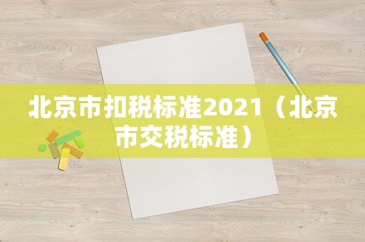 北京市扣稅標準2021（北京市交稅標準）