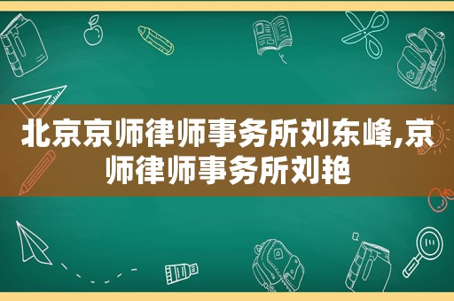 北京京師律師事務所劉東峰,京師律師事務所劉艷