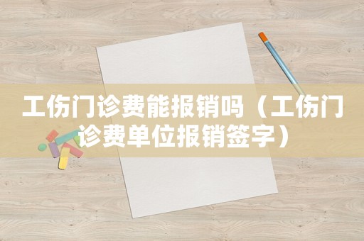 工傷門診費能報銷嗎（工傷門診費單位報銷簽字）