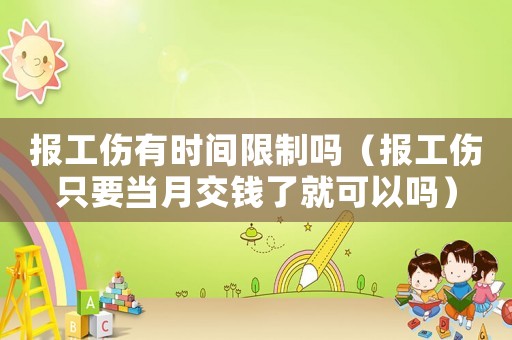 報工傷有時間限制嗎（報工傷只要當(dāng)月交錢了就可以嗎）