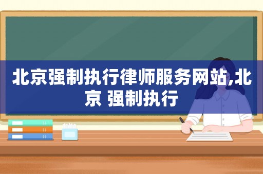 北京強制執行律師服務網站,北京 強制執行