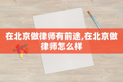 在北京做律師有前途,在北京做律師怎么樣