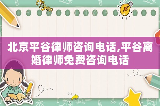 北京平谷律師咨詢電話,平谷離婚律師免費咨詢電話