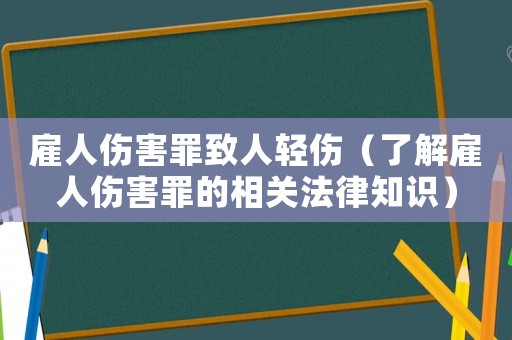 雇人傷害罪致人輕傷（了解雇人傷害罪的相關法律知識）