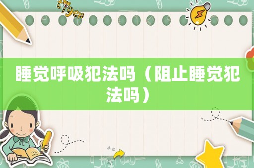 睡覺呼吸犯法嗎（阻止睡覺犯法嗎）