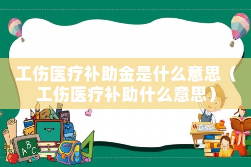 工傷醫療補助金是什么意思（工傷醫療補助什么意思）
