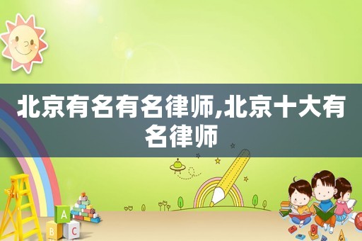 北京有名有名律師,北京十大有名律師