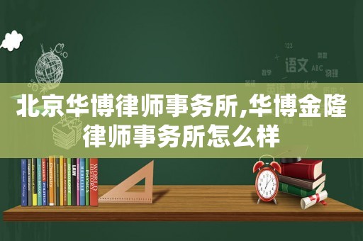 北京華博律師事務所,華博金隆律師事務所怎么樣