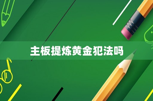 主板提煉黃金犯法嗎