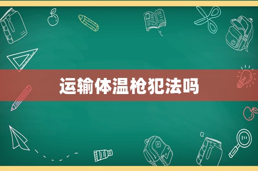 運(yùn)輸體溫槍犯法嗎