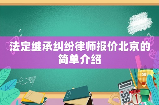 法定繼承糾紛律師報價北京的簡單介紹