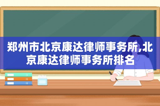鄭州市北京康達律師事務所,北京康達律師事務所排名