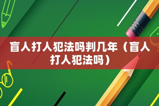 盲人打人犯法嗎判幾年（盲人打人犯法嗎）