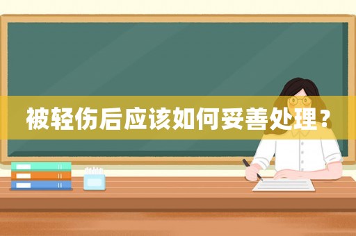 被輕傷后應(yīng)該如何妥善處理？
