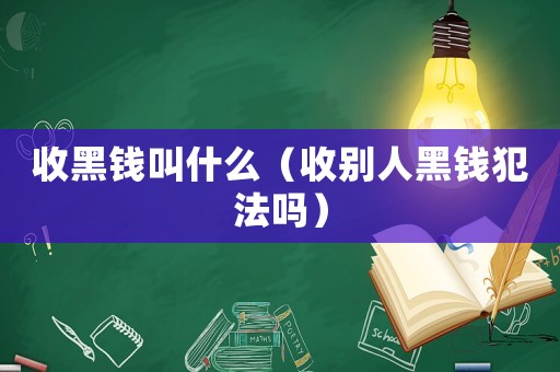 收黑錢叫什么（收別人黑錢犯法嗎）