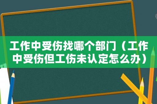 工作中受傷找哪個部門（工作中受傷但工傷未認定怎么辦）