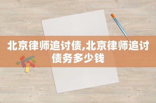北京律師追討債,北京律師追討債務(wù)多少錢