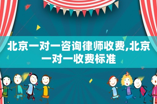 北京一對一咨詢律師收費,北京一對一收費標準