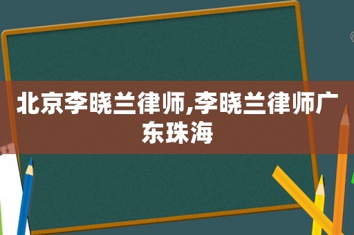 北京李曉蘭律師,李曉蘭律師廣東珠海