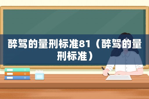 醉駕的量刑標(biāo)準(zhǔn)81（醉駕的量刑標(biāo)準(zhǔn)）