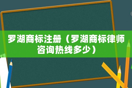 羅湖商標注冊（羅湖商標律師咨詢熱線多少）