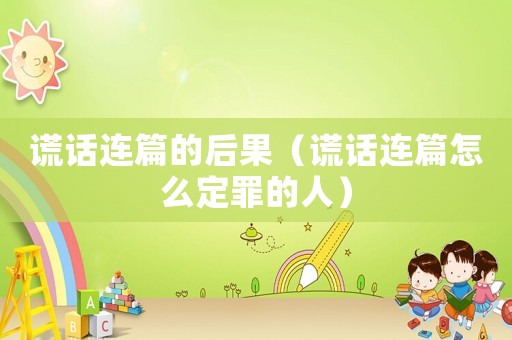 謊話連篇的后果（謊話連篇怎么定罪的人）