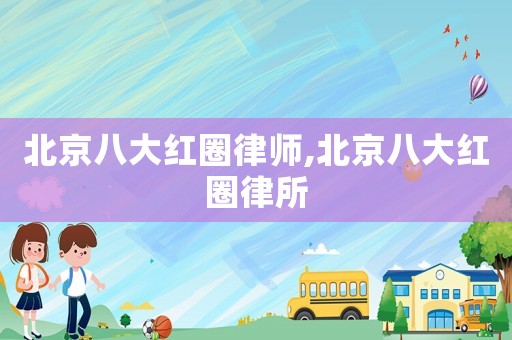 北京八大紅圈律師,北京八大紅圈律所