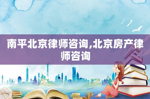 南平北京律師咨詢,北京房產律師咨詢
