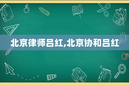 北京律師呂紅,北京協(xié)和呂紅