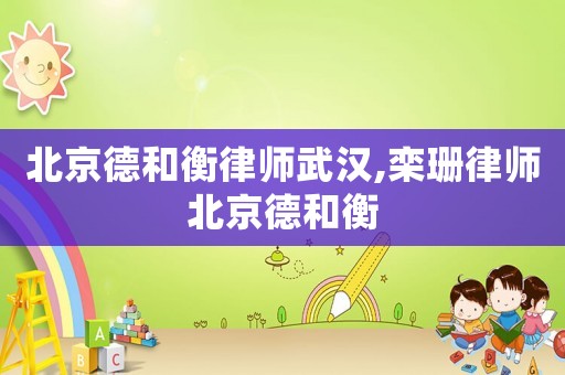 北京德和衡律師武漢,欒珊律師北京德和衡