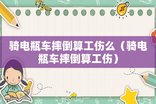 騎電瓶車摔倒算工傷么（騎電瓶車摔倒算工傷）