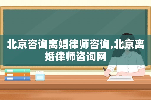 北京咨詢離婚律師咨詢,北京離婚律師咨詢網(wǎng)