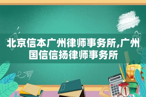 北京信本廣州律師事務(wù)所,廣州國(guó)信信揚(yáng)律師事務(wù)所