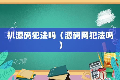 扒源碼犯法嗎（源碼網(wǎng)犯法嗎）