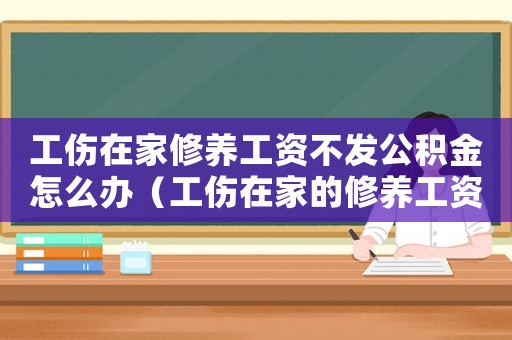 工傷在家修養(yǎng)工資不發(fā)公積金怎么辦（工傷在家的修養(yǎng)工資）