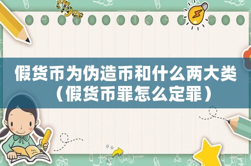 假貨幣為偽造幣和什么兩大類（假貨幣罪怎么定罪）